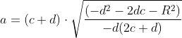 a=(c+d)\cdot \sqrt{\frac{ (-d^{2}-2dc-R^{2})}{-d(2c+d)}}